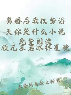 离婚后我权势滔天你哭什么小说免费阅读