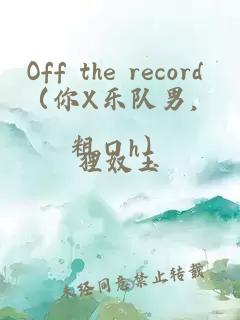 Off the record （你X乐队男，粗口h）