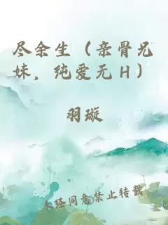 尽余生（亲骨兄妹，纯爱无Ｈ）