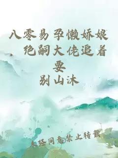 八零易孕懒娇娘，绝嗣大佬追着要