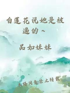 白莲花说她是被逼的～